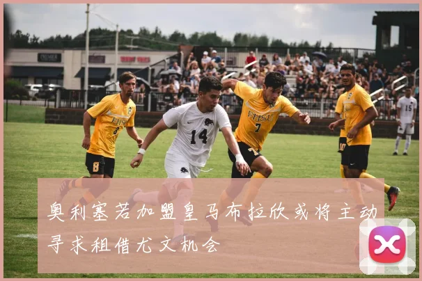 奥利塞若加盟皇马布拉欣或将主动寻求租借尤文机会