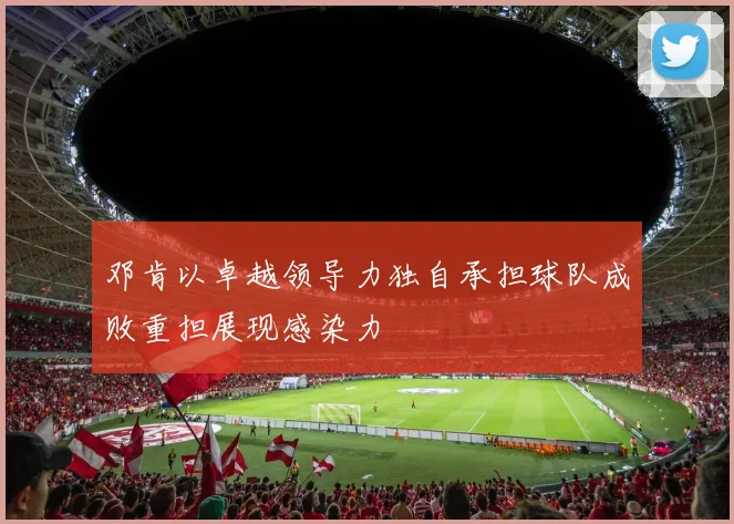 邓肯以卓越领导力独自承担球队成败重担展现感染力