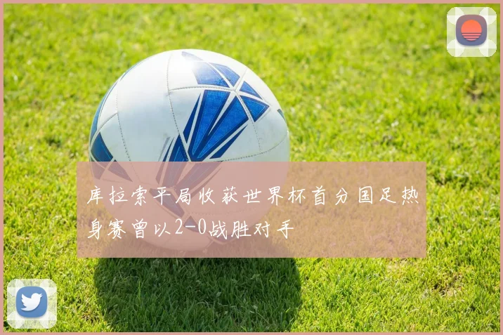 库拉索平局收获世界杯首分国足热身赛曾以2-0战胜对手