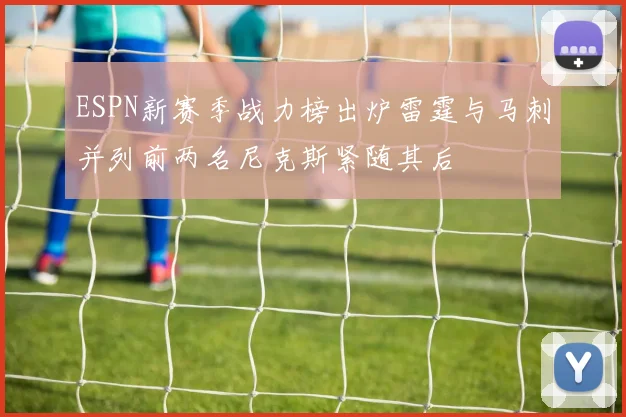 ESPN新赛季战力榜出炉雷霆与马刺并列前两名尼克斯紧随其后