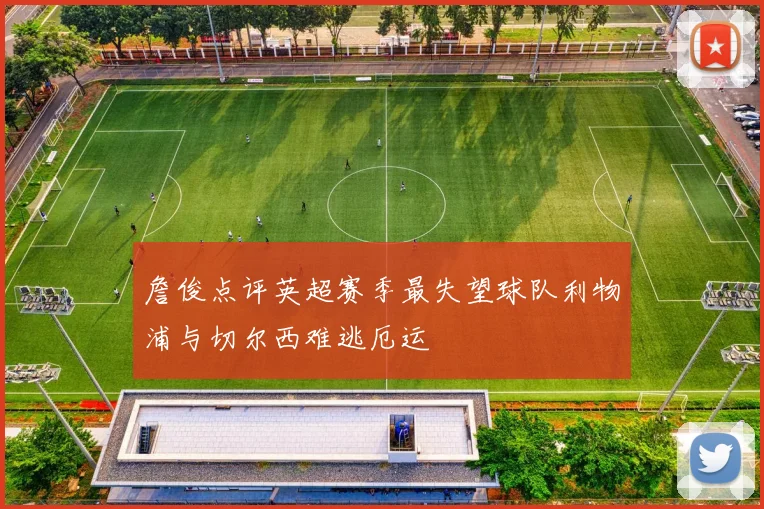 詹俊点评英超赛季最失望球队利物浦与切尔西难逃厄运