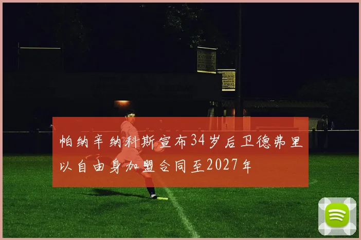 帕纳辛纳科斯宣布34岁后卫德弗里以自由身加盟合同至2027年