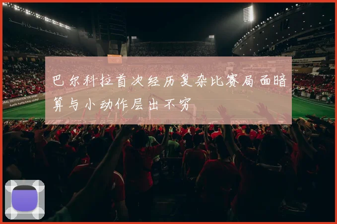 巴尔科拉首次经历复杂比赛局面暗算与小动作层出不穷