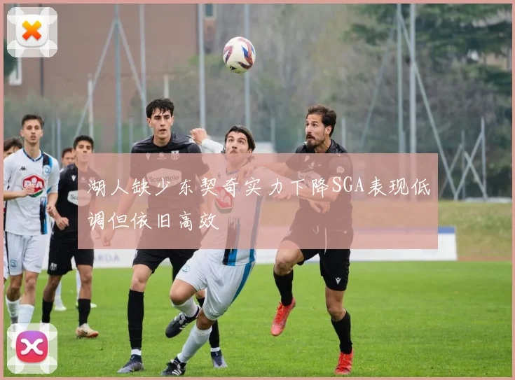 湖人缺少东契奇实力下降SGA表现低调但依旧高效