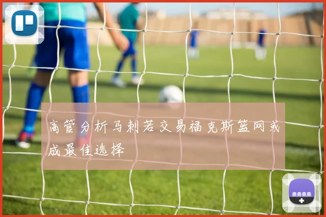 高管分析马刺若交易福克斯篮网或成最佳选择