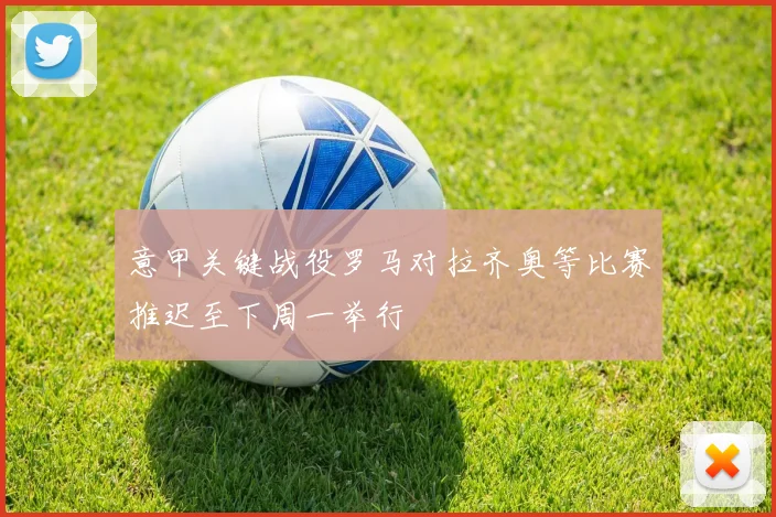 意甲关键战役罗马对拉齐奥等比赛推迟至下周一举行