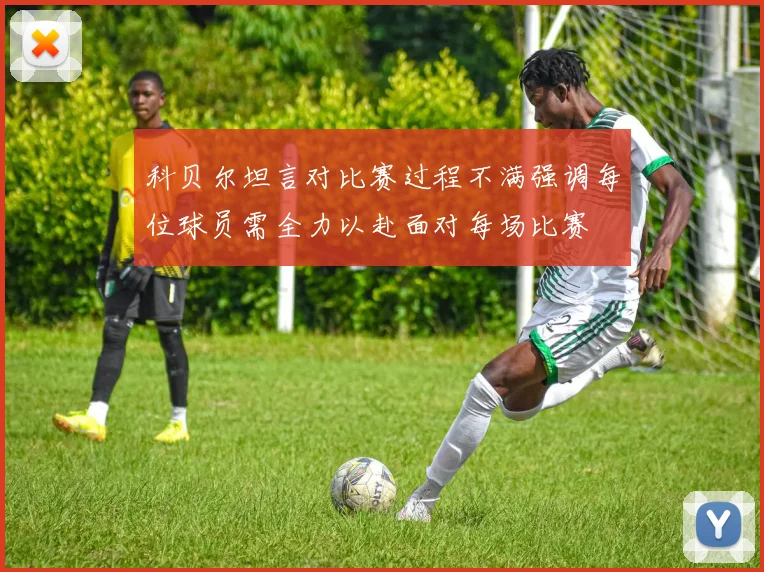 科贝尔坦言对比赛过程不满强调每位球员需全力以赴面对每场比赛