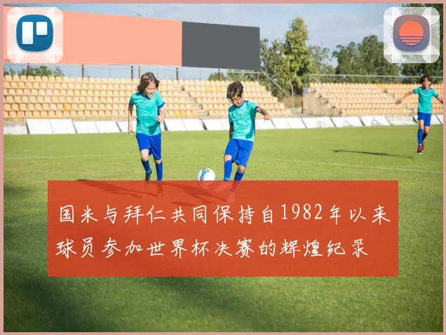 国米与拜仁共同保持自1982年以来球员参加世界杯决赛的辉煌纪录