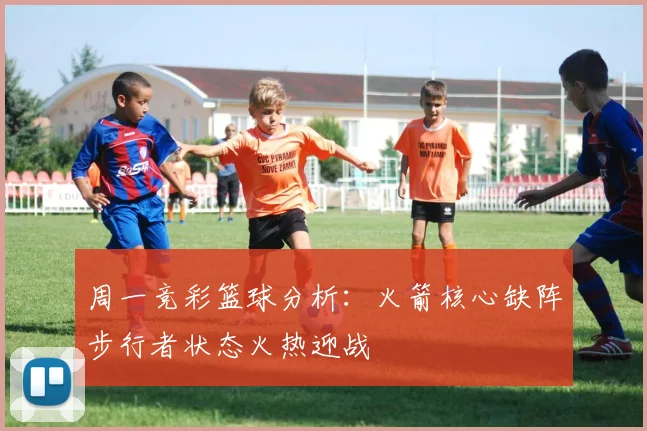 周一竞彩篮球分析：火箭核心缺阵步行者状态火热迎战