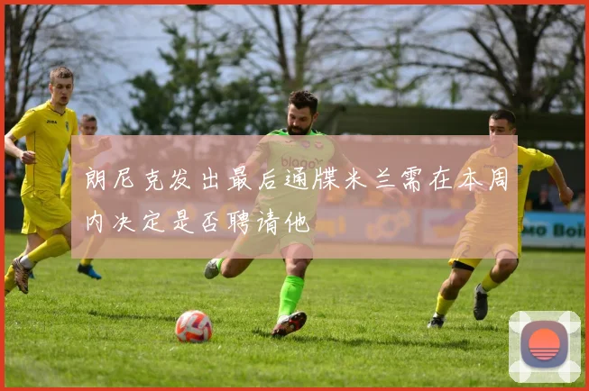 朗尼克发出最后通牒米兰需在本周内决定是否聘请他